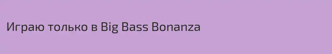 Играю только в Big Bass Bonanza